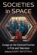 Societies in Space: Essays on the Civilized Frontier in Film and Television