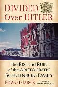 Divided Over Hitler: The Rise and Ruin of the Aristocratic Schulenburg Family