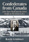 Confederates from Canada: John Yates Beall and the Rebel Raids on the Great Lakes