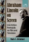 Abraham Lincoln on Screen: Live-Action Portrayals on Film and Television, 3D Ed.