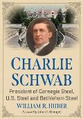 Charlie Schwab: President of Carnegie Steel, U.S. Steel and Bethlehem Steel