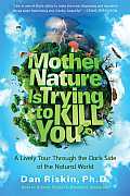 Mother Nature Is Trying to Kill You A Lively Tour Through the Dark Side of the Natural World