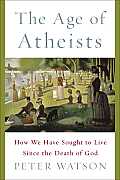 Age Of Atheists How We Have Sought To Live Since The Death Of God