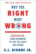 Why the Right Went Wrong Conservatism from Goldwater to the Tea Party & Beyond