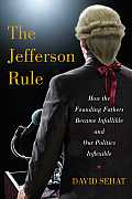 Jefferson Rule How The Founding Fathers Became Infallible & Our Politics Inflexible