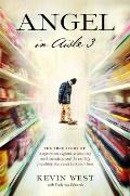 Angel in Aisle 3 A Mysterious Vagrant a Convicted Bank Executive & the Unlikely Friendship That Saved Both Their Lives