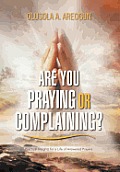 Are You Praying or Complaining?: Practical Insights for a Life of Answered Prayers