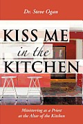 Kiss Me in the Kitchen: Ministering as a Priest at the Altar of the Kitchen