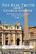 The Real Truth About Church History: Why Should You Be Deceived? Embrace The Truth! Vol. 1