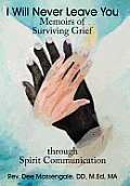 I Will Never Leave You: Memoirs of Surviving Grief through Spirit Communication