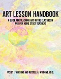 Art Lesson Handbook: A Guide for Teaching Art in the Classroom and for Home Study Teachers