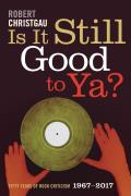 Is It Still Good to Ya?: Fifty Years of Rock Criticism, 1967-2017