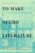 To Make Negro Literature: Writing, Literary Practice, and African American Authorship