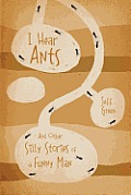 I Hear Ants: And Other Silly Stories of a Funny Man