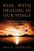 Rise, with Healing in Our Wings: Extraordinary Stories from the Life of an Ordinary Mormon with 20 Poems