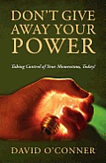 Don't Give Away Your Power: Taking Control of Your Momentum, Today!