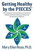 Getting Healthy by the Pieces: A Holistic Approach to Personal Wellness Via Your Physical, Intellectual, Emotional, Community, Environmental & Spirit