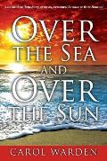 Over the Sea and Over the Sun: A Miraculous Breathtaking True Story of My Supernatural Encounter with God! Very Unique Miracles, Signs, and Wonders f