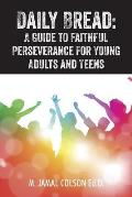 Daily Bread: A Guide to Faithful Perseverance for Young Adults and Teens