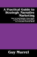 A Practical Guide to Strategic Narrative Marketing: How to Lead Markets, Stand Apart and Say Something Compelling in a Crowded Content World