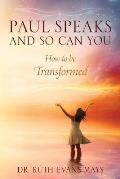 Paul Speaks And So Can You: How To Be Transformed