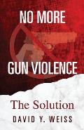 No More Gun Violence: The Solution