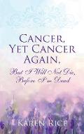 Cancer, Yet Cancer Again: But I Will Not Die, Before I'm Dead