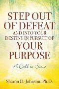 Step Out of Defeat and Into Your Destiny in Pursuit of Your Purpose: A Call to Serve