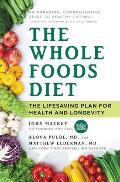 Whole Foods Diet The Lifesaving Plan for Health & Longevity