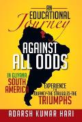 An Educational Journey Against All Odds in Guyana South America: In Guyana South America Experience the Journey-The Struggles-The Triumphs