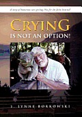 Crying Is Not an Option!: A Story of Humorous Care Giving; Not for the Faint Hearted!