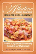 Alkaline Foods Cookbook: Cooking for Health and Longevity, the Best in Vegetarian Cuisines Using Non-Hybrid and Alkaline Foods
