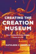 Creating the Creation Museum How Fundamentalist Beliefs Come to Life