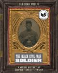 Black Civil War Soldier A Visual History of Conflict & Citizenship