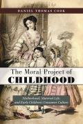 The Moral Project of Childhood: Motherhood, Material Life, and Early Children's Consumer Culture
