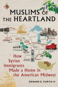 Muslims of the Heartland How Syrian Immigrants Made a Home in the American Midwest