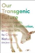 Our Transgenic Future: Spider Goats, Genetic Modification, and the Will to Change Nature