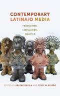 Contemporary Latina/O Media: Production, Circulation, Politics