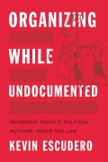 Organizing While Undocumented: Immigrant Youth's Political Activism Under the Law