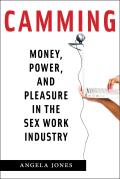 Camming Money Power & Pleasure in the Sex Work Industry