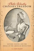 Phillis Wheatley Chooses Freedom History Poetry & the Ideals of the American Revolution
