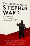 The Secret Worlds of Stephen Ward: Sex, Scandal, and Deadly Secrets in the Profumo Affair