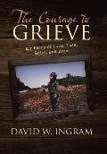 The Courage to Grieve: My Story of Love, Loss, Grief, and Hope