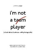 I'M Not a Taem Player: (A Book About Business-With Photographs)