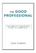 The Good Professional: How to Take Control of Your Work Life, Get More Done, and Be Happier