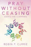 Pray Without Ceasing: Essays and Godwinks