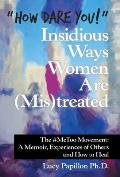 How Dare You! Insidious Ways Women Are (Mis)Treated: The #Metoo Movement: a Memoir, Experiences of Others and How to Heal