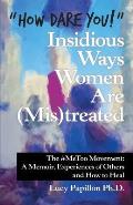 How Dare You! Insidious Ways Women Are (Mis)Treated: The #Metoo Movement: a Memoir, Experiences of Others and How to Heal