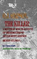 O. J. Simpson, the Killer: A Minute by Minute Account of the Homicides of Nicole Brown Simpson and Ron Goldman