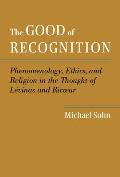 The Good of Recognition: Phenomenology, Ethics, and Religion in the Thought of Levinas and Ricoeur